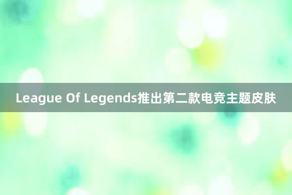 League Of Legends推出第二款电竞主题皮肤