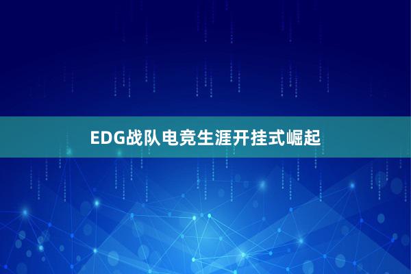 EDG战队电竞生涯开挂式崛起