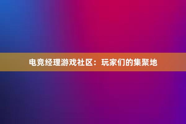 电竞经理游戏社区：玩家们的集聚地