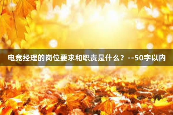 电竞经理的岗位要求和职责是什么？--50字以内