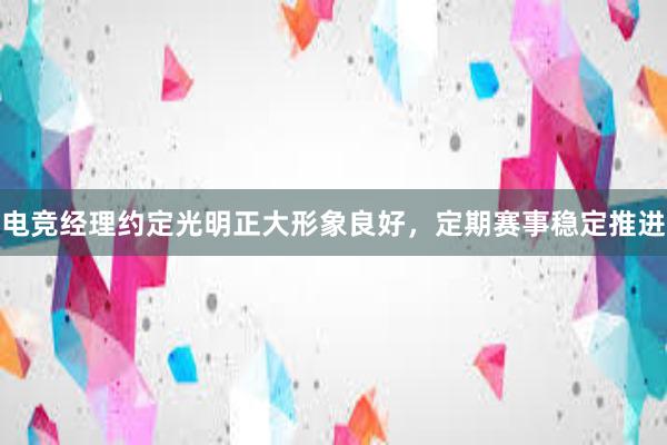 电竞经理约定光明正大形象良好，定期赛事稳定推进