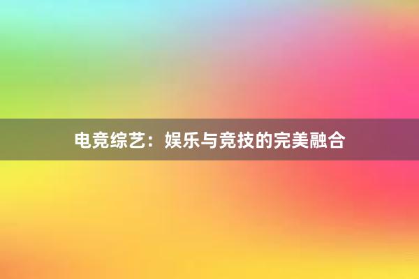 电竞综艺：娱乐与竞技的完美融合