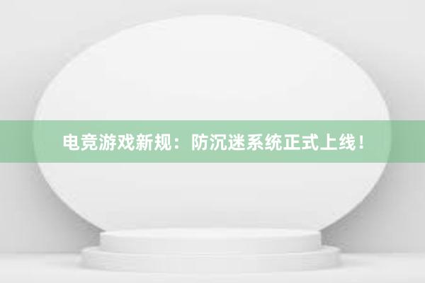 电竞游戏新规：防沉迷系统正式上线！