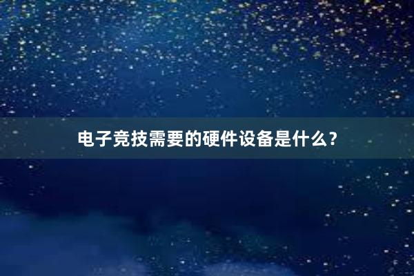 电子竞技需要的硬件设备是什么？