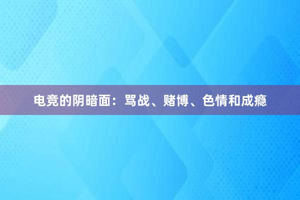 电竞的阴暗面：骂战、赌博、色情和成瘾