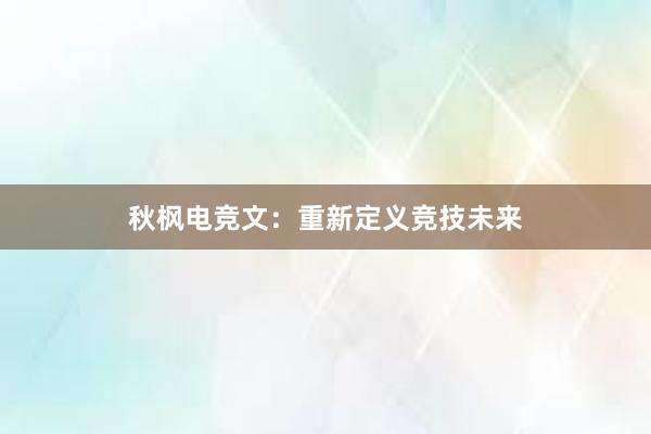 秋枫电竞文：重新定义竞技未来