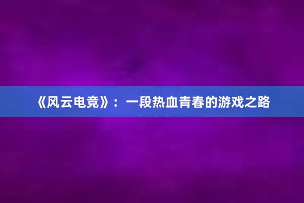 《风云电竞》：一段热血青春的游戏之路