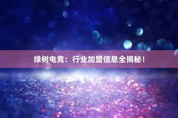 绿树电竞：行业加盟信息全揭秘！