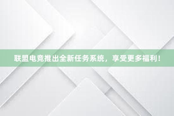 联盟电竞推出全新任务系统，享受更多福利！