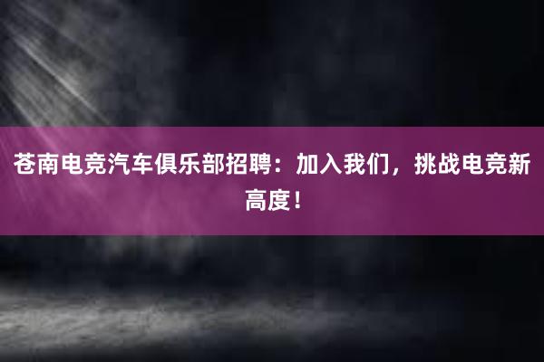 苍南电竞汽车俱乐部招聘：加入我们，挑战电竞新高度！