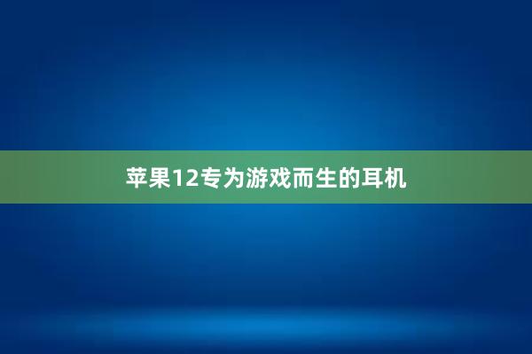 苹果12专为游戏而生的耳机