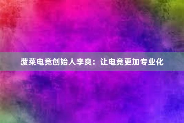 菠菜电竞创始人李爽：让电竞更加专业化