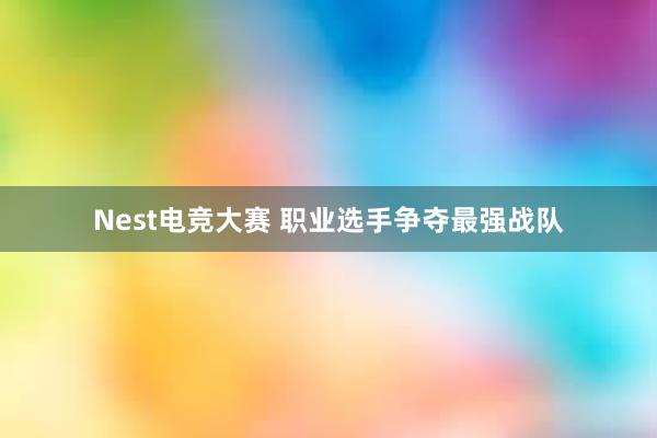 Nest电竞大赛 职业选手争夺最强战队