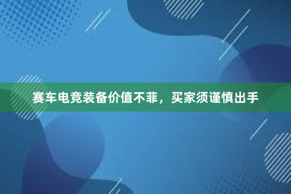 赛车电竞装备价值不菲，买家须谨慎出手