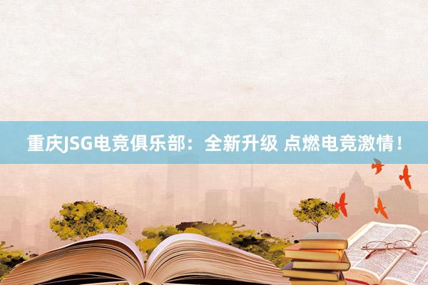 重庆JSG电竞俱乐部：全新升级 点燃电竞激情！