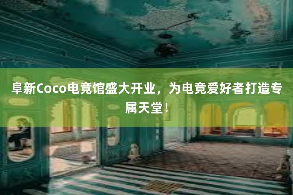 阜新Coco电竞馆盛大开业，为电竞爱好者打造专属天堂！