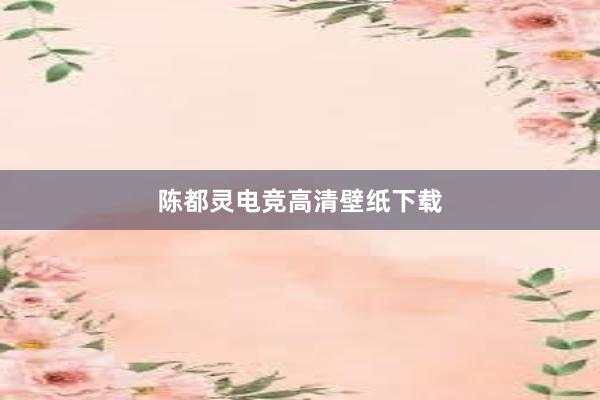 陈都灵电竞高清壁纸下载