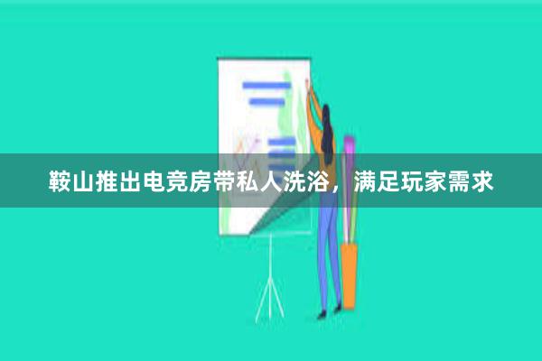 鞍山推出电竞房带私人洗浴，满足玩家需求