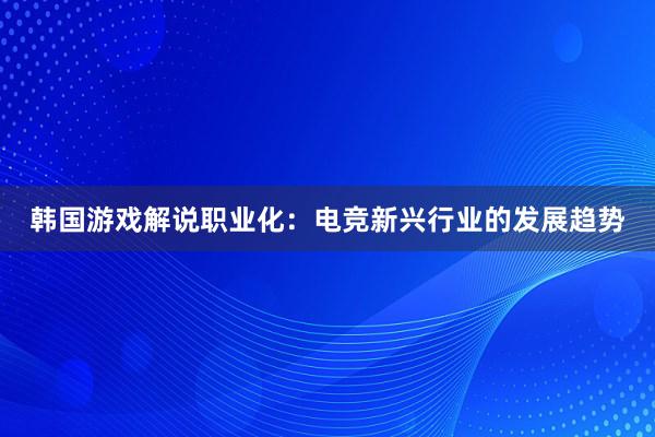 韩国游戏解说职业化：电竞新兴行业的发展趋势