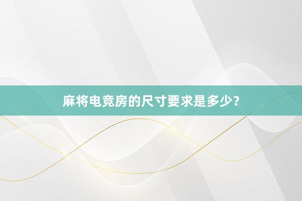 麻将电竞房的尺寸要求是多少？