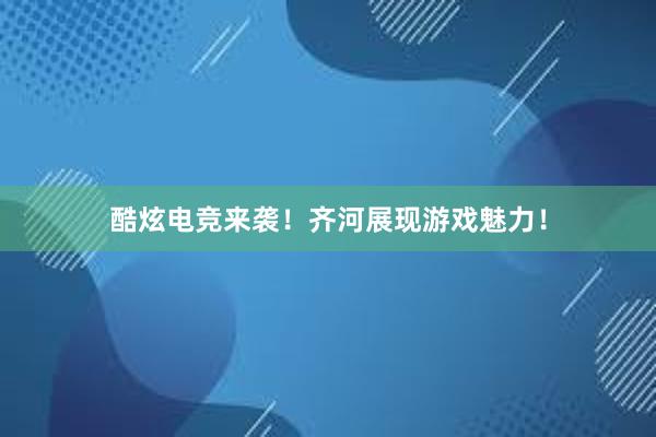 酷炫电竞来袭！齐河展现游戏魅力！